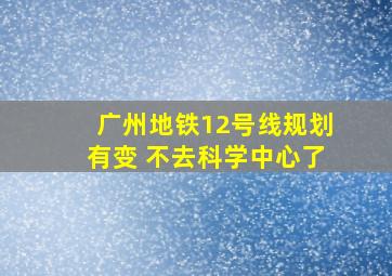 广州地铁12号线规划有变 不去科学中心了